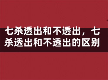七杀透出和不透出，七杀透出和不透出的区别