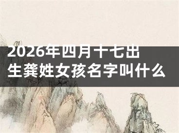 2026年四月十七出生龚姓女孩名字叫什么