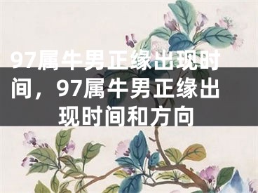 97属牛男正缘出现时间,97属牛男正缘出现时间和方向