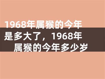 1968年属猴的今年是多大了，1968年属猴的今年多少岁