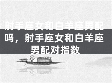 射手座女和白羊座男配吗，射手座女和白羊座男配对指数