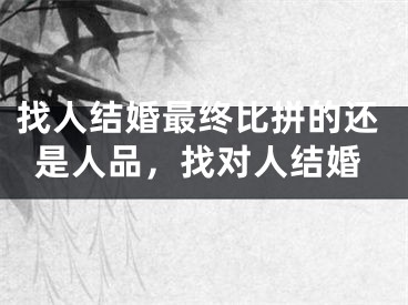 找人结婚最终比拼的还是人品，找对人结婚