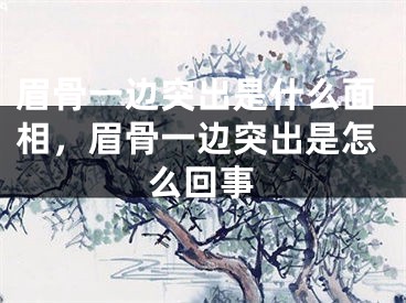 眉骨一边突出是什么面相，眉骨一边突出是怎么回事