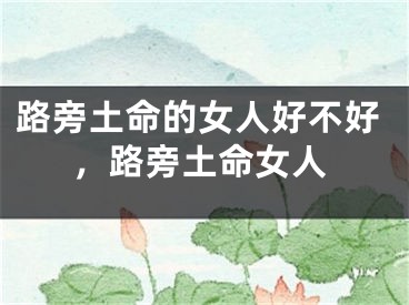 路旁土命的女人好不好，路旁土命女人