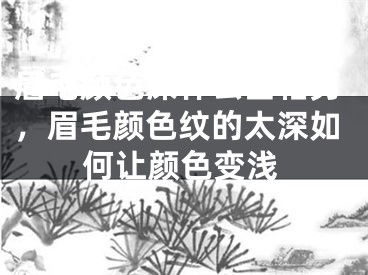 眉毛颜色深什么面相男,眉毛颜色纹的太深如何让颜色变浅