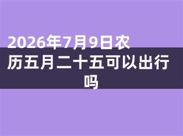 2026年7月9日农历五月二十五可以出行吗