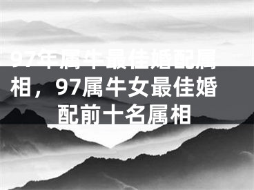 97年属牛最佳婚配属相,97属牛女最佳婚配前十名属相