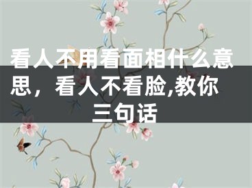 看人不用看面相什么意思,看人不看脸,教你三句话