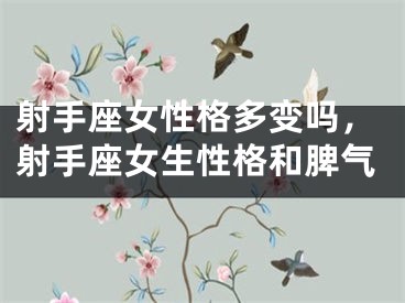 射手座女性格多变吗，射手座女生性格和脾气