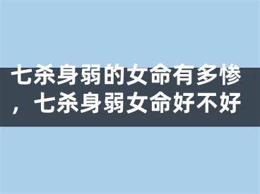 七杀身弱的女命有多惨，七杀身弱女命好不好