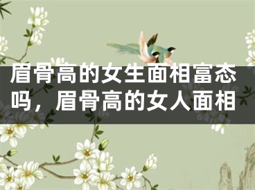 眉骨高的女生面相富态吗，眉骨高的女人面相