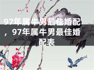 97年属牛男最佳婚配,97年属牛男最佳婚配表