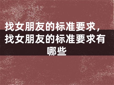 找女朋友的标准要求，找女朋友的标准要求有哪些