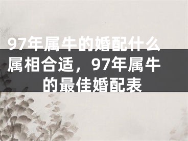 97年属牛的婚配什么属相合适，97年属牛的最佳婚配表