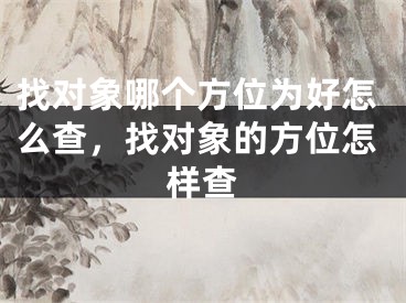 找对象哪个方位为好怎么查,找对象的方位怎样查