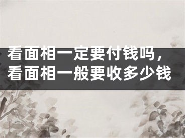 看面相一定要付钱吗，看面相一般要收多少钱
