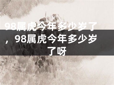 98属虎今年多少岁了,98属虎今年多少岁了呀