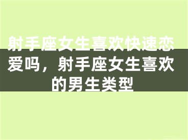 射手座女生喜欢快速恋爱吗，射手座女生喜欢的男生类型