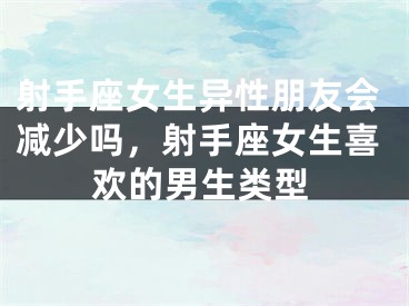 射手座女生异性朋友会减少吗，射手座女生喜欢的男生类型