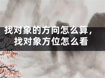 找对象的方向怎么算,找对象方位怎么看