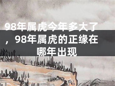 98年属虎今年多大了,98年属虎的正缘在哪年出现