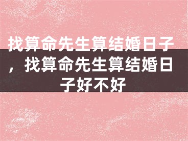 找算命先生算结婚日子，找算命先生算结婚日子好不好