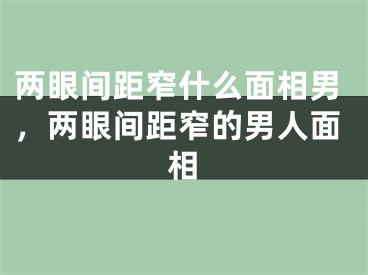 两眼间距窄什么面相男,两眼间距窄的男人面相