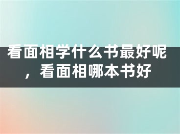 看面相学什么书最好呢，看面相哪本书好