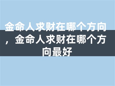 金命人求财在哪个方向，金命人求财在哪个方向最好