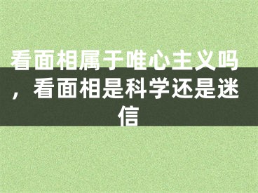 看面相属于唯心主义吗，看面相是科学还是迷信