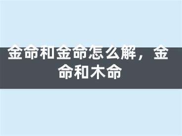 金命和金命怎么解，金命和木命