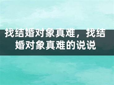 找结婚对象真难，找结婚对象真难的说说