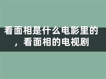 看面相是什么电影里的,看面相的电视剧