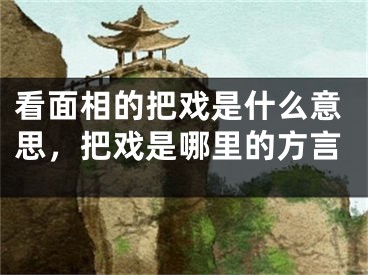看面相的把戏是什么意思,把戏是哪里的方言