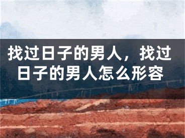 找过日子的男人，找过日子的男人怎么形容