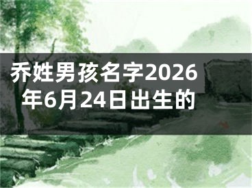乔姓男孩名字2026年6月24日出生的