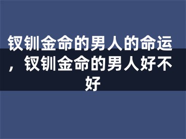 钗钏金命的男人的命运，钗钏金命的男人好不好