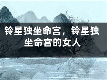 铃星独坐命宫，铃星独坐命宫的女人