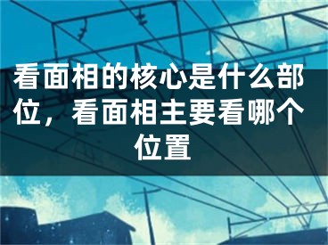 看面相的核心是什么部位，看面相主要看哪个位置