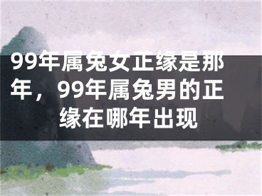 99年属兔女正缘是那年，99年属兔男的正缘在哪年出现
