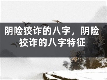 阴险狡诈的八字，阴险狡诈的八字特征