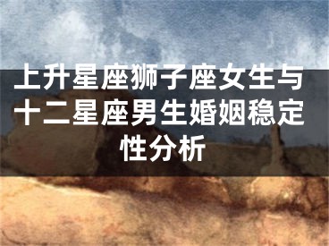 上升星座狮子座女生与十二星座男生婚姻稳定性分析