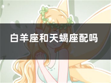 白羊座和天蝎座配吗