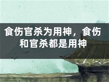 食伤官杀为用神，食伤和官杀都是用神