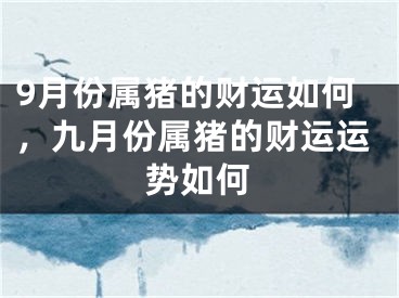 9月份属猪的财运如何，九月份属猪的财运运势如何