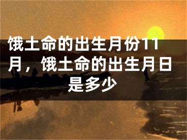 饿土命的出生月份11月，饿土命的出生月日是多少