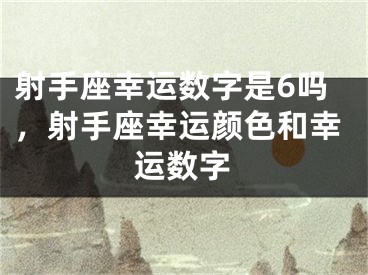 射手座幸运数字是6吗，射手座幸运颜色和幸运数字