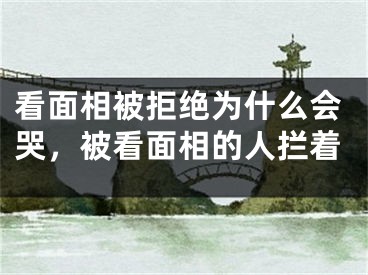看面相被拒绝为什么会哭,被看面相的人拦着