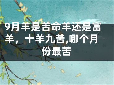 9月羊是苦命羊还是富羊，十羊九苦,哪个月份最苦