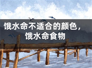 饿水命不适合的颜色，饿水命食物
